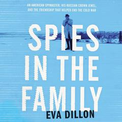 Spies in the Family: An American Spymaster, His Russian Crown Jewel, and the Friendship That Helped End the Cold War Audiobook, by Eva Dillon