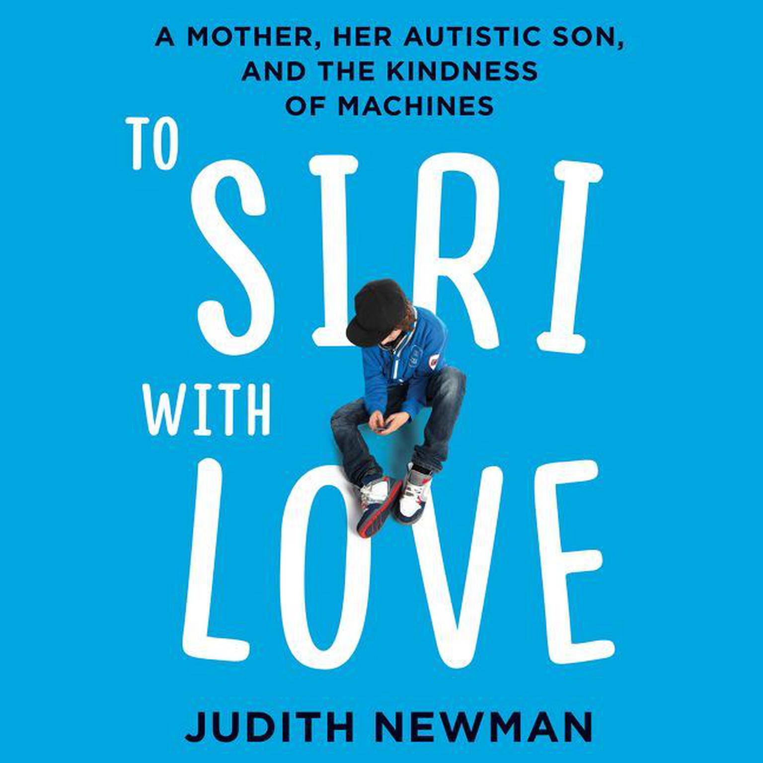 To Siri with Love: A Mother, her Autistic Son, and the Kindness of Machines Audiobook, by Judith Newman