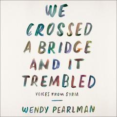 We Crossed a Bridge and It Trembled: Voices from Syria Audiobook, by Wendy Pearlman