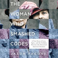 The Woman Who Smashed Codes: A True Story of Love, Spies, and the Unlikely Heroine who Outwitted America's Enemies Audiobook, by Jason Fagone