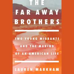 The Far Away Brothers: Two Young Migrants and the Making of an American Life Audiobook, by Lauren Markham