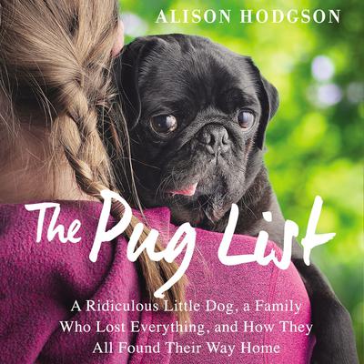 The Pug List: A Ridiculous Little Dog, a Family Who Lost Everything, and How They All Found Their Way Home Audiobook, by Alison Hodgson