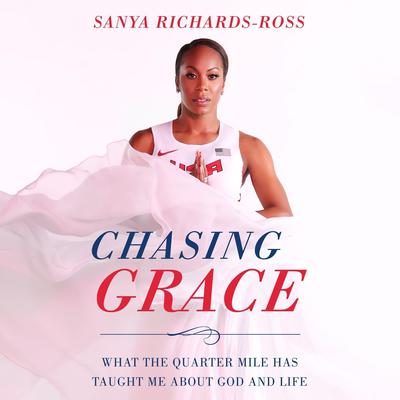 Chasing Grace: What the Quarter Mile Has Taught Me about God and Life Audiobook, by Sanya Richards-Ross