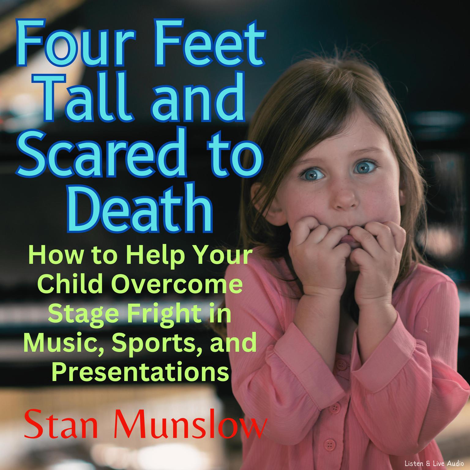 Four Feet Tall and Scared to Death: How to Help Your Child Overcome Stage Fright in Music, Sports, and Presentations Audiobook, by Stan Munslow