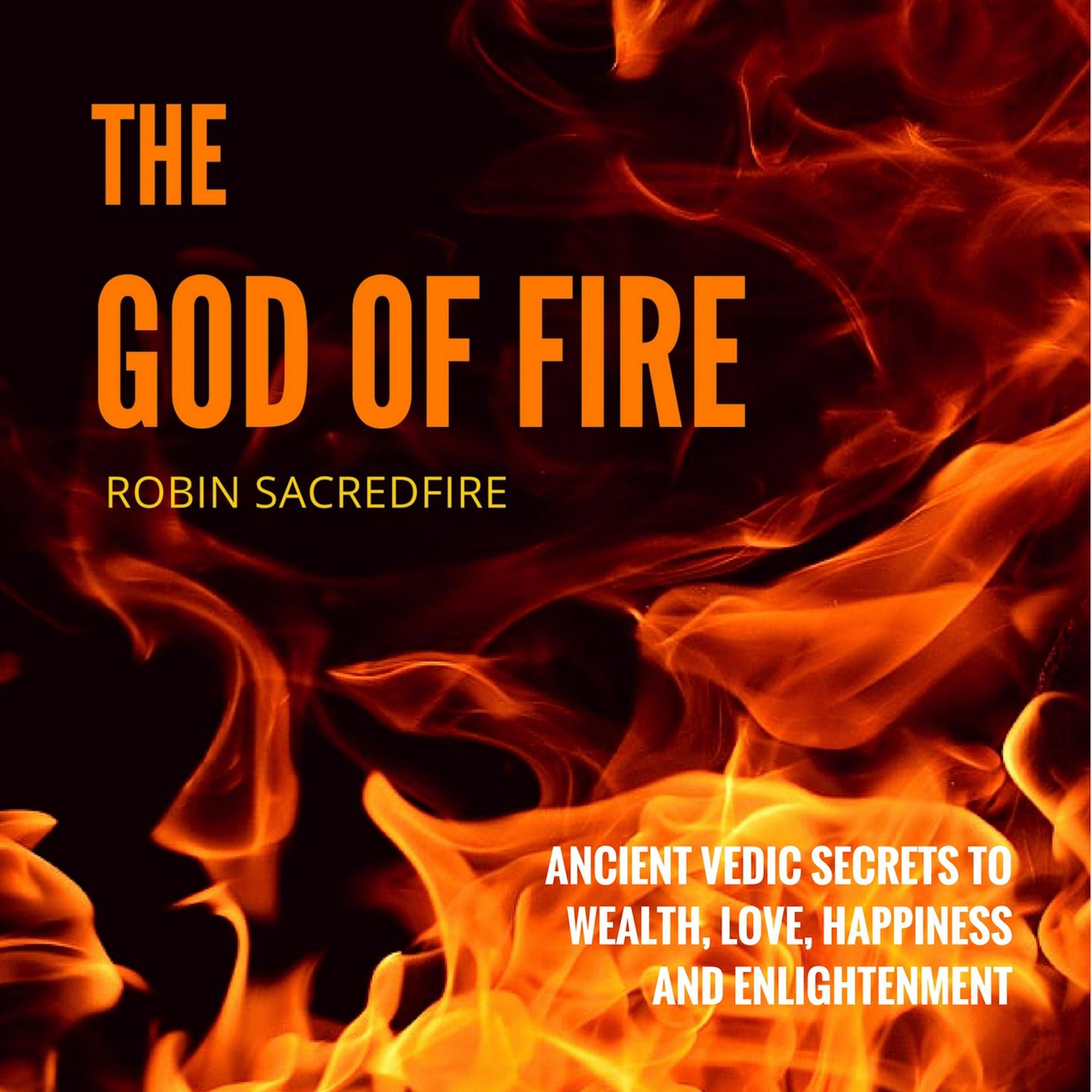 The God of Fire: Ancient Vedic Secrets to Wealth, Love, Happiness and Enlightenment Audiobook, by Robin Sacredfire