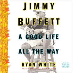 Jimmy Buffett: A Good Life All the Way Audiobook, by 