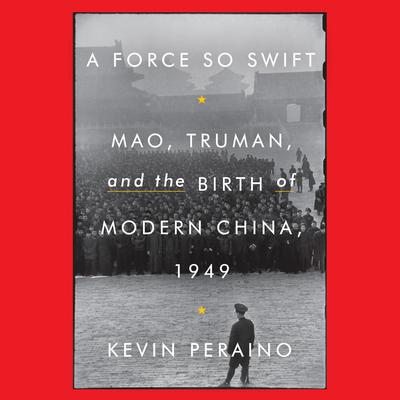 A Force So Swift: Mao, Truman, and the Birth of Modern China, 1949 Audiobook, by Kevin Peraino