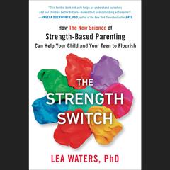 The Strength Switch: How The New Science of Strength-Based Parenting Can Help Your Child and Your Teen to Flourish Audiobook, by Lea Waters