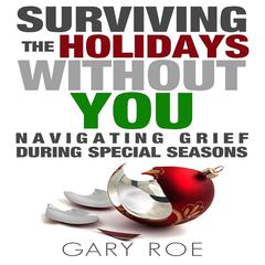 Surviving the Holidays Without You: Navigating Grief During Special Seasons Audiobook, by Gary Roe