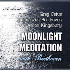 Moonlight Meditation with Beethoven: Goddess of the Moon Invocation Audiobook, by Greg Cetus