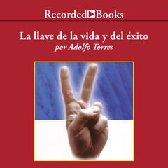 La Llave de la Vida y el Exito (The Key of Life and Success) Audiobook, by Adolfo Torres