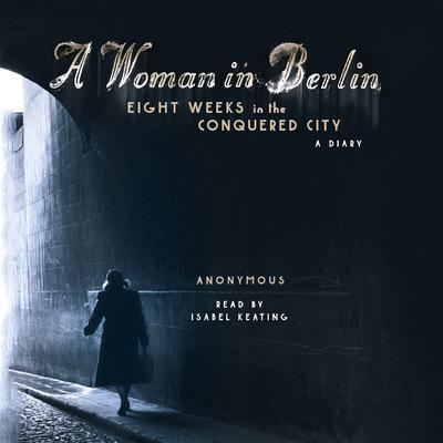 A Woman in Berlin: Eight Weeks in the Conquered City: A Diary Audiobook, by Anonymous