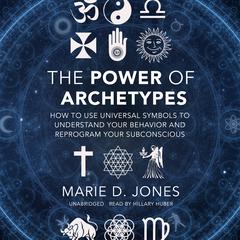 The Power of Archetypes: How to Use Universal Symbols to Understand Your Behavior and Reprogram Your Subconscious Audiobook, by Marie D. Jones
