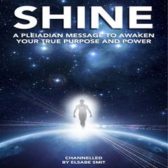 Shine: A Pleiadian Message to Awaken Your True Purpose and Power Audiobook, by Elsabe Smit