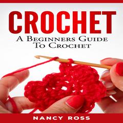 CROCHET: A Beginners Guide To Crochet Audiobook, by Nancy Ross