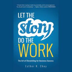 Let the Story Do the Work: The Art of Storytelling for Business Success Audiobook, by Esther K. Choy