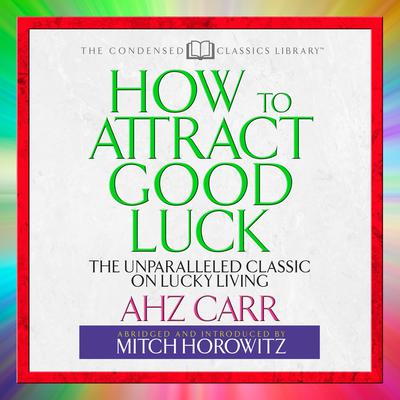 How to Attract Good Luck (Abridged): The Unparalled Classic on Lucky Living Audiobook, by A. H. Z. Carr