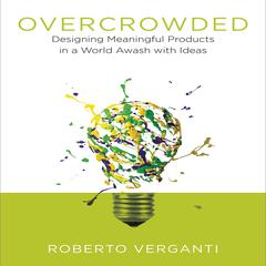 Overcrowded: Designing Meaningful Products in a World Awash with Ideas Audiobook, by Roberto Verganti