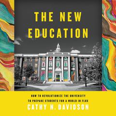The New Education: How to Revolutionize the University to Prepare Students for a World In Flux Audiobook, by Cathy N. Davidson