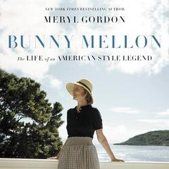 Bunny Mellon: The Life of an American Style Legend Audiobook, by Meryl Gordon