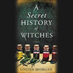 A Secret History of Witches: A Novel Audiobook, by Louisa Morgan
