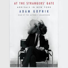 At the Strangers Gate: Arrivals in New York Audiobook, by Adam Gopnik