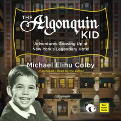 The Algonquin Kid: Adventures Growing Up at New York’s Legendary Hotel  Audiobook, by Michael Elihu Colby