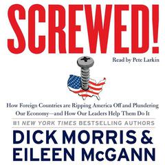 Screwed!: How China, Russia, the EU, and Other Foreign Countries Screw the United States, How Our Own Leaders Help Them Do It . . . and What We Can Do About It Audiobook, by Dick Morris, Eileen McGann
