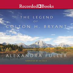 The Legend of Colton H. Bryant Audiobook, by Alexandra Fuller