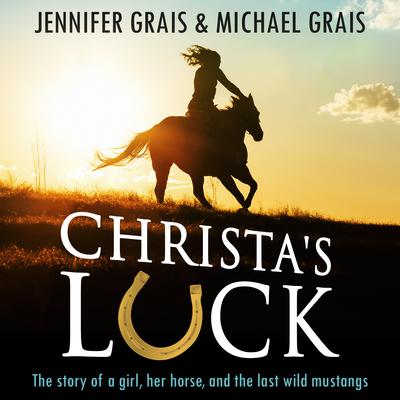 Christa’s Luck: The Story of a Girl, Her Horse, and the Last Wild Mustangs Audiobook, by Michael Grais
