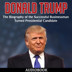 Donald Trump: The Biography of the Successful Businessman Turned Presidential Candidate Audiobook, by My Ebook Publishing House