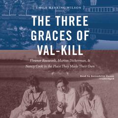 The Three Graces of Val-Kill: Eleanor Roosevelt, Marion Dickerman, and Nancy Cook in the Place They Made Their Own Audiobook, by Emily Herring Wilson