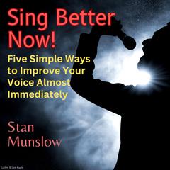 Sing Better Now!: Five Simple Ways to Improve Your Voice Almost Immediately Audiobook, by Stan Munslow