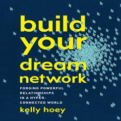 Build Your Dream Network: Forging Powerful Relationships in a Hyper-Connected World Audiobook, by J. Kelly Hoey