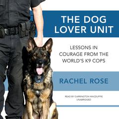 The Dog Lover Unit: Lessons in Courage from the World’s K9 Cops Audiobook, by 