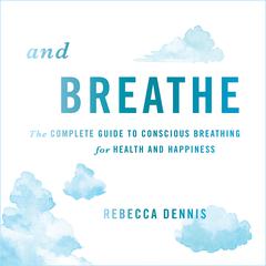 And Breathe: The Complete Guide to Conscious Breathing for Health and Happiness Audiobook, by Rebecca Dennis