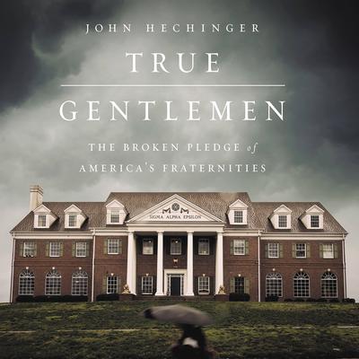 True Gentlemen: The Broken Pledge of Americas Fraternities Audiobook, by John Hechinger