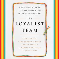 The Loyalist Team: How Trust, Candor, and Authenticity Create Great Organizations Audiobook, by Linda Adams