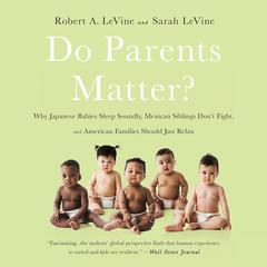 Do Parents Matter?: Why Japanese Babies Sleep Soundly, Mexican Siblings Dont Fight, and American Families Should Just Relax Audiobook, by Robert A. LeVine