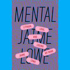 Mental: Lithium, Love, and Losing My Mind Audiobook, by Jaime Lowe