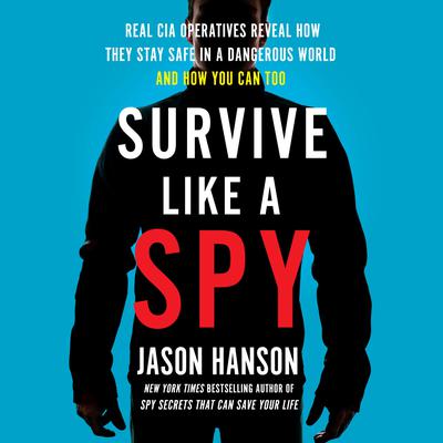 Survive Like a Spy: Real CIA Operatives Reveal How They Stay Safe in a Dangerous World and How You Can Too Audiobook, by Jason Hanson