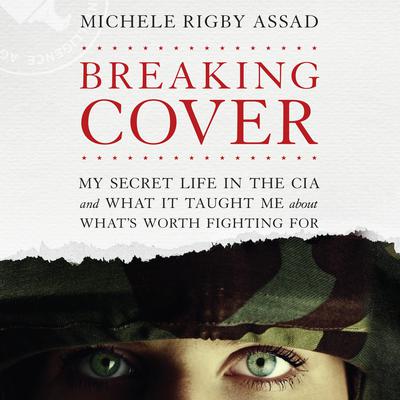 Breaking Cover: My Secret Life in the CIA and What it Taught Me About What's Worth Fighting For Audiobook, by Michele Rigby Assad
