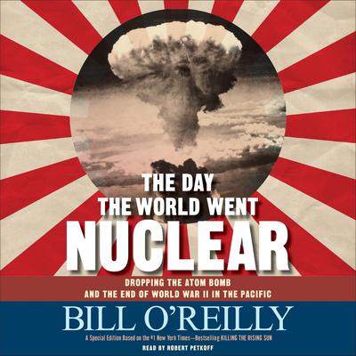 The Day the World Went Nuclear: Dropping the Atom Bomb and the End of World War II in the Pacific Audiobook, by Bill O'Reilly