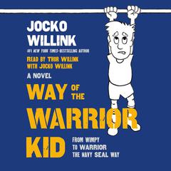 Way of the Warrior Kid: From Wimpy to Warrior the Navy SEAL Way: A Novel Audiobook, by Jocko Willink