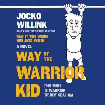 Way of the Warrior Kid: From Wimpy to Warrior the Navy SEAL Way: A Novel Audiobook, by Jocko Willink