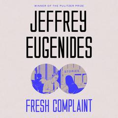 Fresh Complaint: Stories Audiobook, by Jeffrey Eugenides
