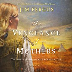 The Vengeance of Mothers: The Journals of Margaret Kelly & Molly McGill: A Novel Audiobook, by Jim Fergus