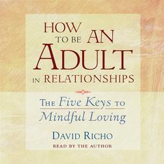How to Be an Adult in Relationships: The Five Keys to Mindful Loving Audiobook, by David Richo