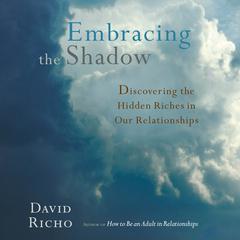 Embracing the Shadow: Discovering the Hidden Riches in Our Relationships Audiobook, by David Richo
