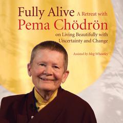 Fully Alive: A Retreat with Pema Chodron on Living Beautifully with Uncertainty and Change Audiobook, by 
